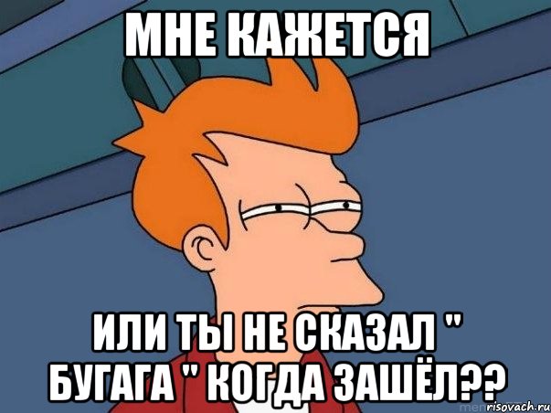 мне кажется или ты не сказал " бугага " когда зашёл??, Мем  Фрай (мне кажется или)