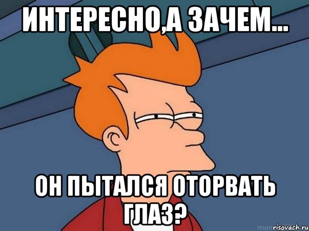 интересно,а зачем... он пытался оторвать глаз?, Мем  Фрай (мне кажется или)