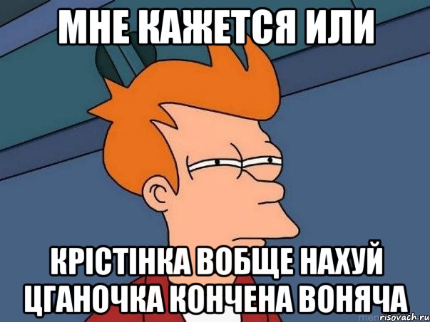 мне кажется или крістінка вобще нахуй цганочка кончена воняча, Мем  Фрай (мне кажется или)