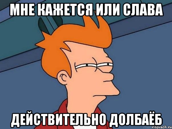 мне кажется или слава действительно долбаёб, Мем  Фрай (мне кажется или)