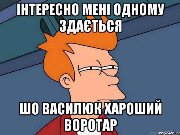 інтересно мені одному здається шо василюк хароший воротар, Мем  Фрай (мне кажется или)