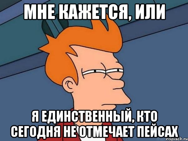 мне кажется, или я единственный, кто сегодня не отмечает пейсах, Мем  Фрай (мне кажется или)