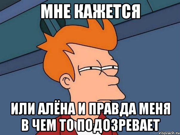 мне кажется или алёна и правда меня в чем то подозревает, Мем  Фрай (мне кажется или)