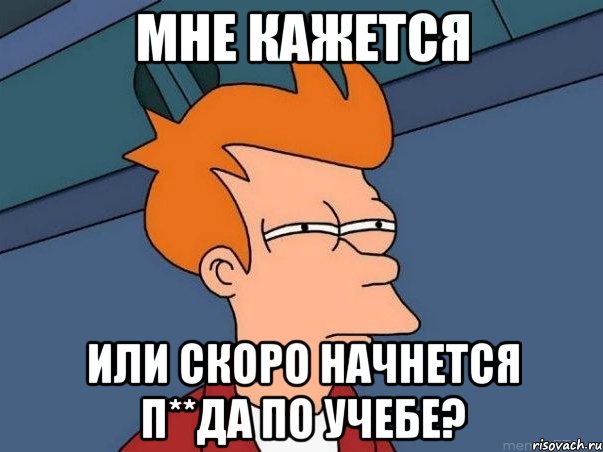 мне кажется или скоро начнется п**да по учебе?, Мем  Фрай (мне кажется или)