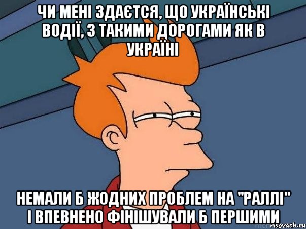 чи мені здаєтся, що українські водії, з такими дорогами як в україні немали б жодних проблем на "раллі" і впевнено фінішували б першими, Мем  Фрай (мне кажется или)