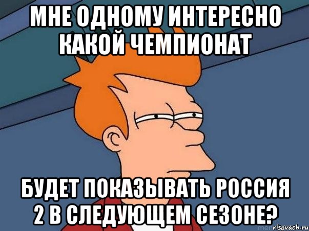 мне одному интересно какой чемпионат будет показывать россия 2 в следующем сезоне?, Мем  Фрай (мне кажется или)