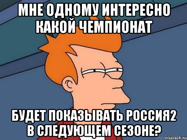 мне одному интересно какой чемпионат будет показывать россия2 в следующем сезоне?, Мем  Фрай (мне кажется или)