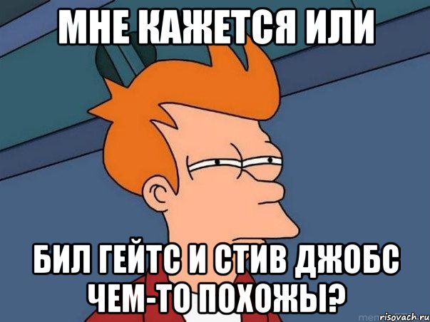 мне кажется или бил гейтс и стив джобс чем-то похожы?, Мем  Фрай (мне кажется или)