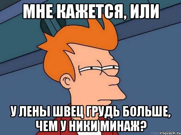 мне кажется, или у лены швец грудь больше, чем у ники минаж?, Мем  Фрай (мне кажется или)