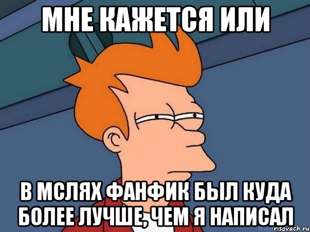 мне кажется или в мслях фанфик был куда более лучше, чем я написал, Мем  Фрай (мне кажется или)