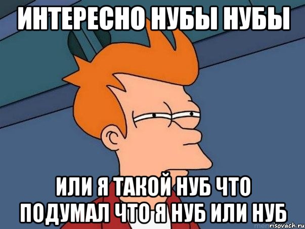 интересно нубы нубы или я такой нуб что подумал что я нуб или нуб, Мем  Фрай (мне кажется или)