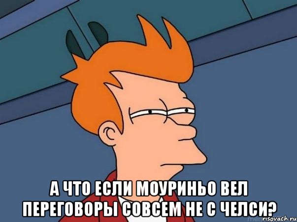  а что если моуриньо вел переговоры совсем не с челси?, Мем  Фрай (мне кажется или)