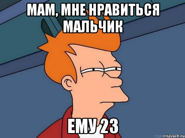 мам, мне нравиться мальчик ему 23, Мем  Фрай (мне кажется или)