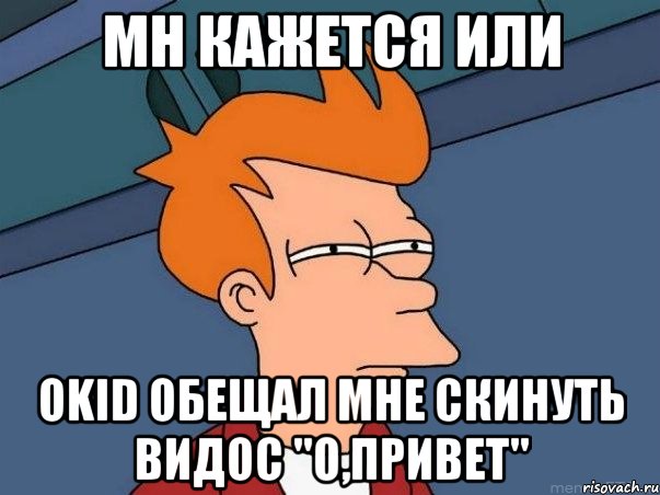 мн кажется или okid обещал мне скинуть видос "о,привет", Мем  Фрай (мне кажется или)