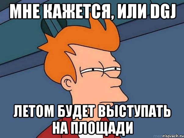 мне кажется, или dgj летом будет выступать на площади, Мем  Фрай (мне кажется или)