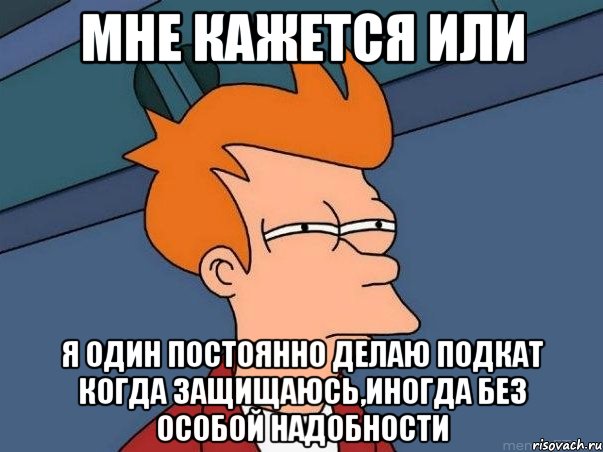 мне кажется или я один постоянно делаю подкат когда защищаюсь,иногда без особой надобности, Мем  Фрай (мне кажется или)