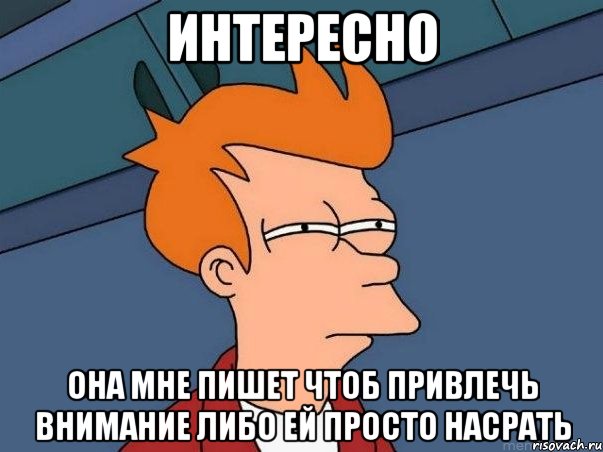 интересно она мне пишет чтоб привлечь внимание либо ей просто насрать, Мем  Фрай (мне кажется или)