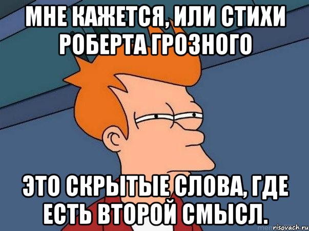 мне кажется, или стихи роберта грозного это скрытые слова, где есть второй смысл., Мем  Фрай (мне кажется или)