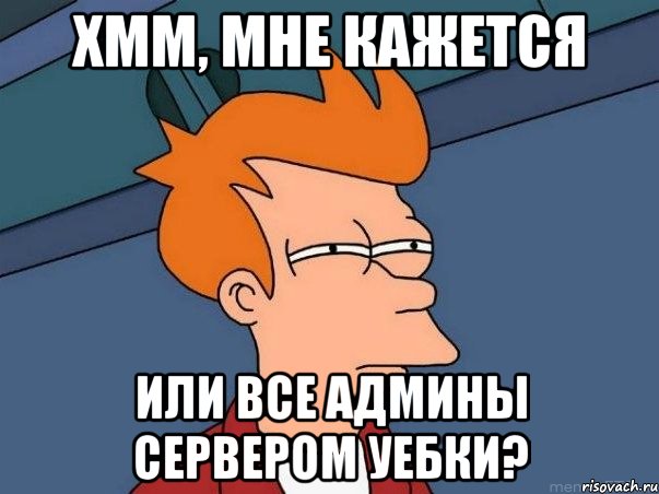 хмм, мне кажется или все админы сервером уебки?, Мем  Фрай (мне кажется или)