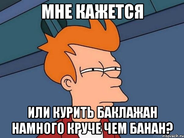 мне кажется или курить баклажан намного круче чем банан?, Мем  Фрай (мне кажется или)