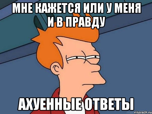 мне кажется или у меня и в правду ахуенные ответы, Мем  Фрай (мне кажется или)