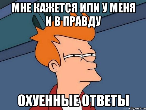 мне кажется или у меня и в правду охуенные ответы, Мем  Фрай (мне кажется или)