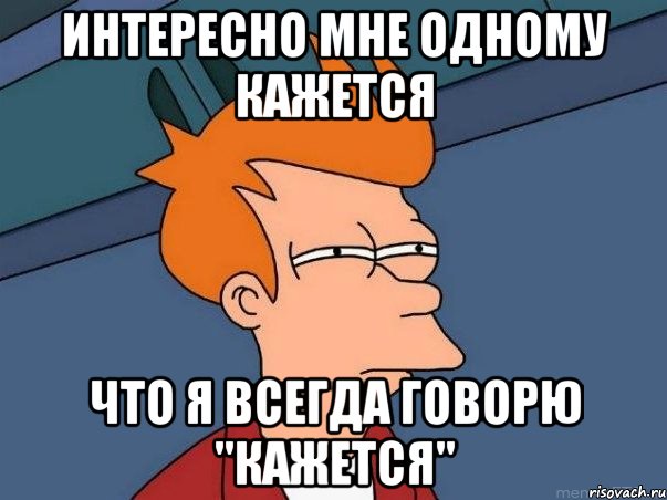 интересно мне одному кажется что я всегда говорю "кажется", Мем  Фрай (мне кажется или)