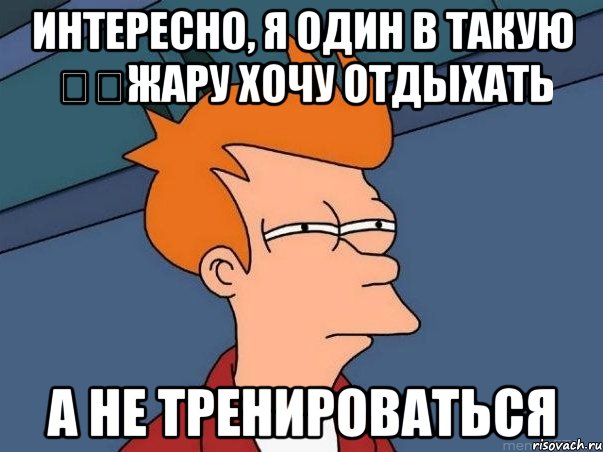 интересно, я один в такую ​​жару хочу отдыхать а не тренироваться, Мем  Фрай (мне кажется или)