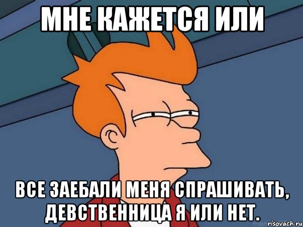 мне кажется или все заебали меня спрашивать, девственница я или нет., Мем  Фрай (мне кажется или)