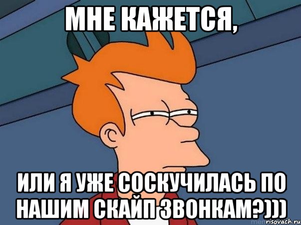 мне кажется, или я уже соскучилась по нашим скайп звонкам?))), Мем  Фрай (мне кажется или)