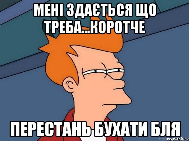 мені здається що треба...коротче перестань бухати бля, Мем  Фрай (мне кажется или)