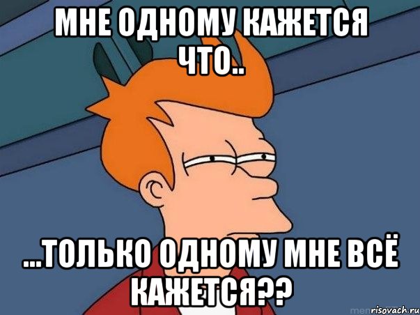 мне одному кажется что.. ...только одному мне всё кажется??, Мем  Фрай (мне кажется или)