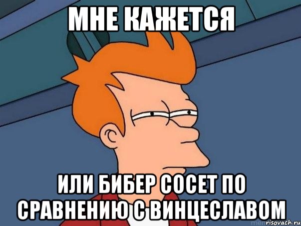 мне кажется или бибер сосет по сравнению с винцеславом, Мем  Фрай (мне кажется или)