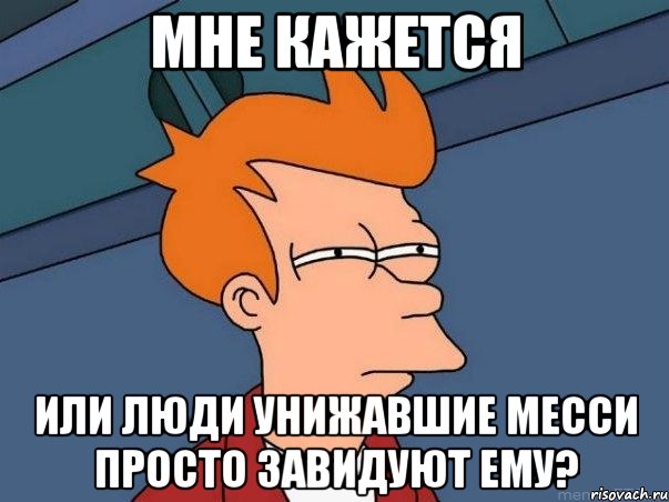 мне кажется или люди унижавшие месси просто завидуют ему?, Мем  Фрай (мне кажется или)