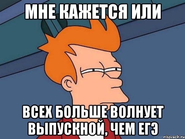 мне кажется или всех больше волнует выпускной, чем егэ, Мем  Фрай (мне кажется или)