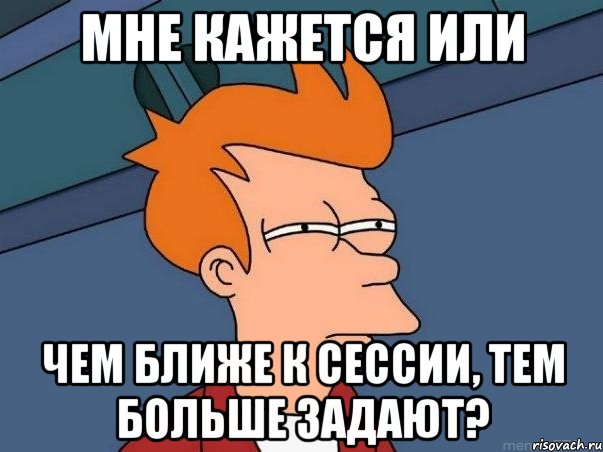 мне кажется или чем ближе к сессии, тем больше задают?, Мем  Фрай (мне кажется или)