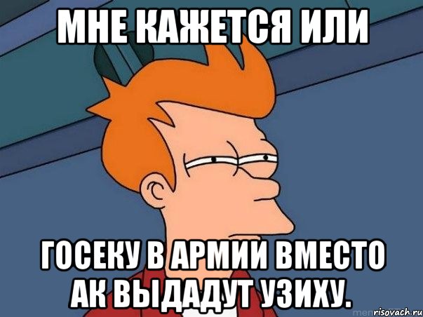 мне кажется или госеку в армии вместо ак выдадут узиху., Мем  Фрай (мне кажется или)