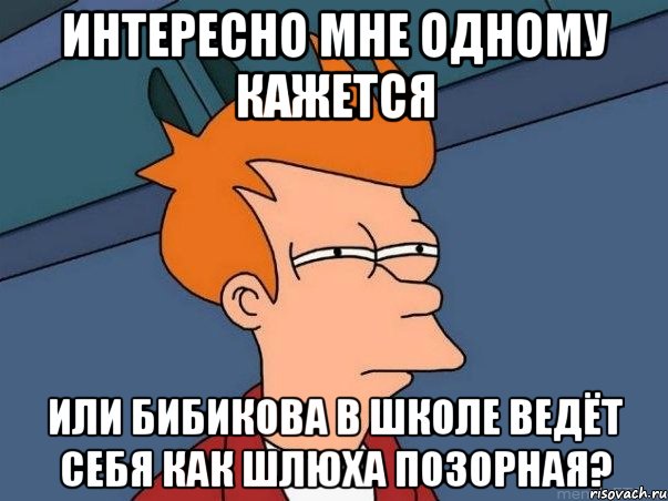 интересно мне одному кажется или бибикова в школе ведёт себя как шлюха позорная?, Мем  Фрай (мне кажется или)