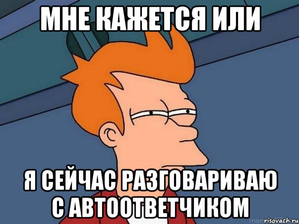 мне кажется или я сейчас разговариваю с автоответчиком, Мем  Фрай (мне кажется или)