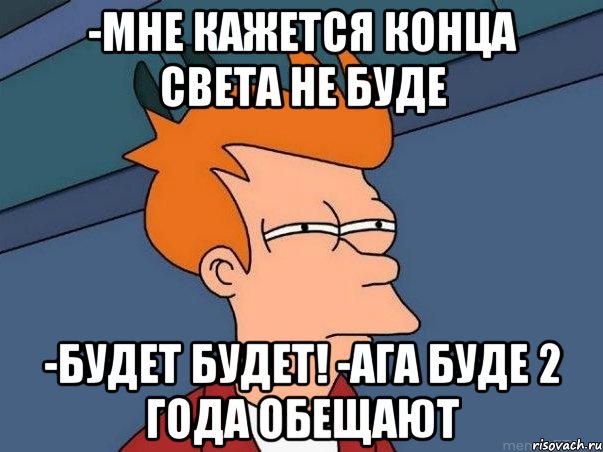 -мне кажется конца света не буде -будет будет! -ага буде 2 года обещают, Мем  Фрай (мне кажется или)