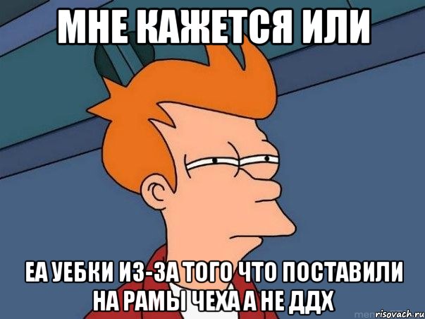 мне кажется или еа уебки из-за того что поставили на рамы чеха а не ддх, Мем  Фрай (мне кажется или)