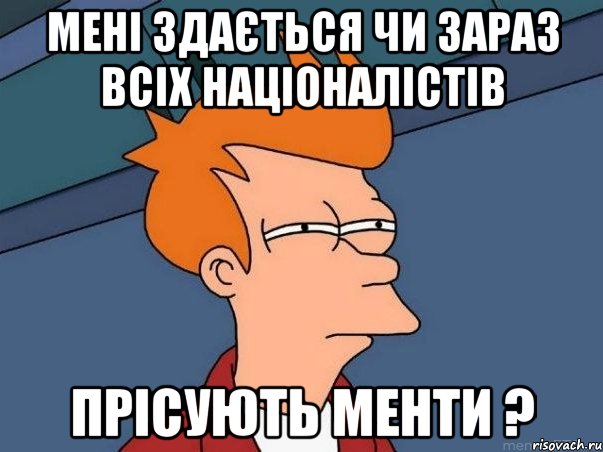 мені здається чи зараз всіх націоналістів прісують менти ?, Мем  Фрай (мне кажется или)