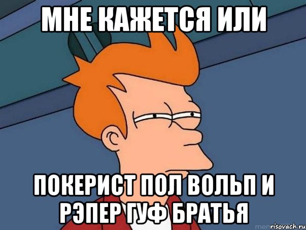 мне кажется или покерист пол вольп и рэпер гуф братья, Мем  Фрай (мне кажется или)