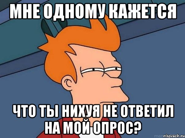 мне одному кажется что ты нихуя не ответил на мой опрос?, Мем  Фрай (мне кажется или)