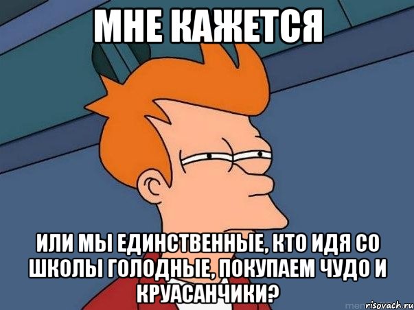 мне кажется или мы единственные, кто идя со школы голодные, покупаем чудо и круасанчики?, Мем  Фрай (мне кажется или)