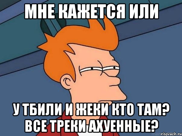 мне кажется или у тбили и жеки кто там? все треки ахуенные?, Мем  Фрай (мне кажется или)