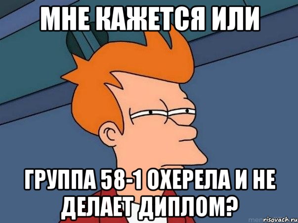 мне кажется или группа 58-1 охерела и не делает диплом?, Мем  Фрай (мне кажется или)