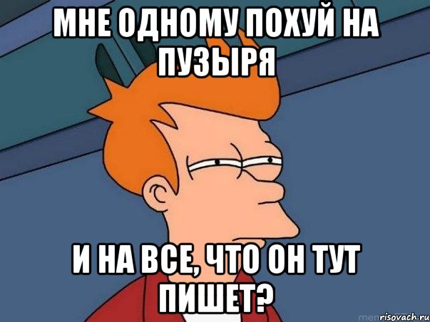 мне одному похуй на пузыря и на все, что он тут пишет?, Мем  Фрай (мне кажется или)