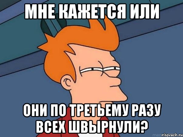 мне кажется или они по третьему разу всех швырнули?, Мем  Фрай (мне кажется или)