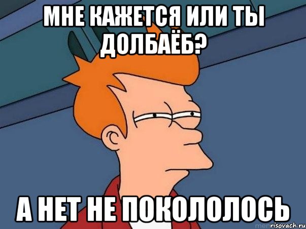 мне кажется или ты долбаёб? а нет не покололось, Мем  Фрай (мне кажется или)